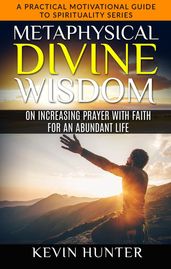 Metaphysical Divine Wisdom on Increasing Prayer with Faith for an Abundant Life