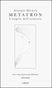 Metatron. L angelo dell armonia. Vizi e virtù sul proscenio dell anima