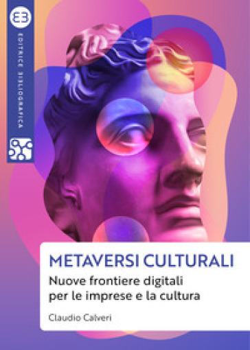 Metaversi culturali. Nuove frontiere digitali per le imprese e la cultura - Claudio Calveri