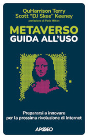 Metaverso: guida all uso. Prepararsi a innovare per la prossima rivoluzione di internet