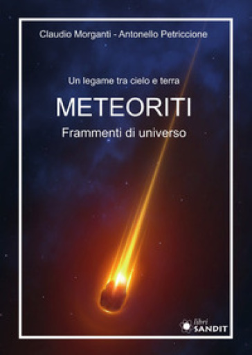 Meteoriti. Frammenti di universo. Un legame tra cielo e terra - Claudio Morganti - Antonello Petriccione