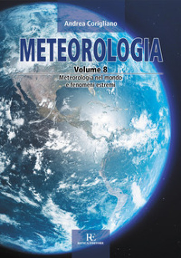 Meteorologia. Ediz. illustrata. Vol. 8: Meteorologia nel mondo e fenomeni estremi - Andrea Corigliano