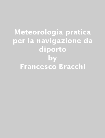 Meteorologia pratica per la navigazione da diporto - Francesco Bracchi
