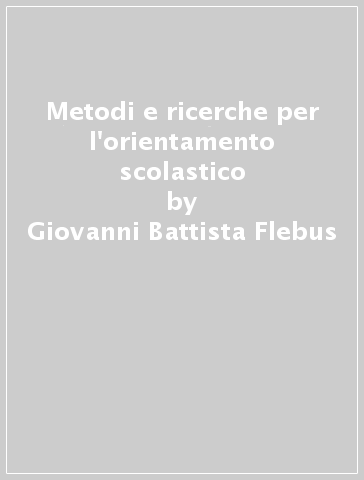 Metodi e ricerche per l'orientamento scolastico - Giovanni Battista Flebus