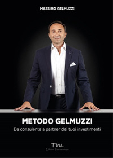 Metodo Gelmuzzi. Da consulente a partner dei tuoi investimenti - Massimo Gelmuzzi
