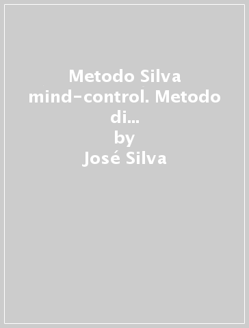 Metodo Silva mind-control. Metodo di potenzialità della mente umana - José Silva - P. Miele