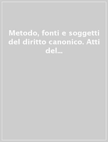 Metodo, fonti e soggetti del diritto canonico. Atti del Convegno internazionale di studi «La scienza canonistica nella seconda metà del '900...» (1996)