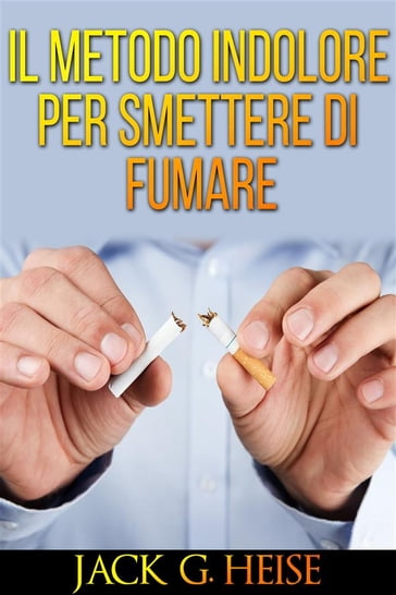 IL Metodo indolore per Smettere di Fumare - Jack G. Heise