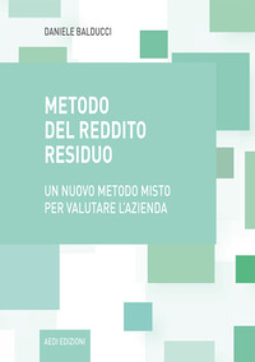 Metodo del reddito residuo. Un nuovo metodo misto per valutare l'azienda - Daniele Balducci