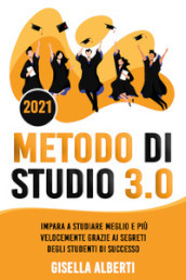 Metodo di studio 3.0. Impara a studiare meglio e più velocemente grazie ai segreti degli studenti di successo