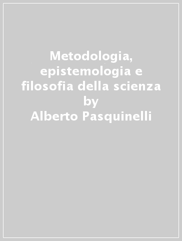Metodologia, epistemologia e filosofia della scienza - Alberto Pasquinelli