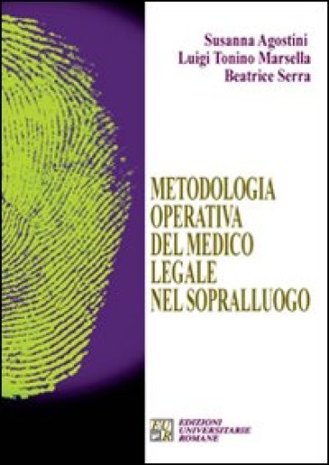 Metodologia operativa del medico legale nel sopralluogo - Susanna Agostini - Luigi T. Marsella - Beatrice Serra