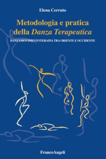 Metodologia e pratica della danza terapeutica. Danzamovimentoterapia tra Oriente e Occidente - Elena Cerruto