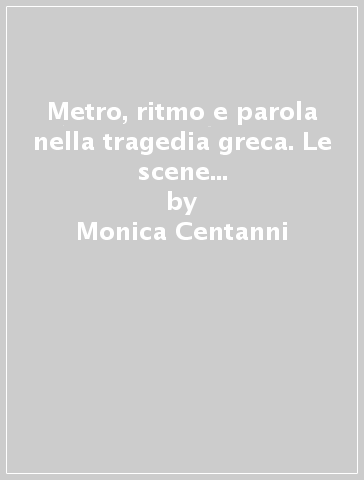 Metro, ritmo e parola nella tragedia greca. Le scene in tetrametri trocaici - Monica Centanni