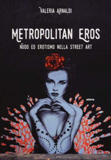 Metropolitan eros. Quando la street art si fa sexy. Ediz. a colori - Valeria Arnaldi