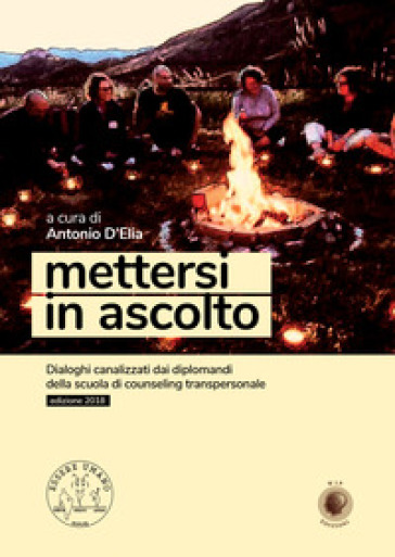 Mettersi in ascolto. Dialoghi canalizzati dai diplomandi della scuola di counseling transpersonale - Antonio D