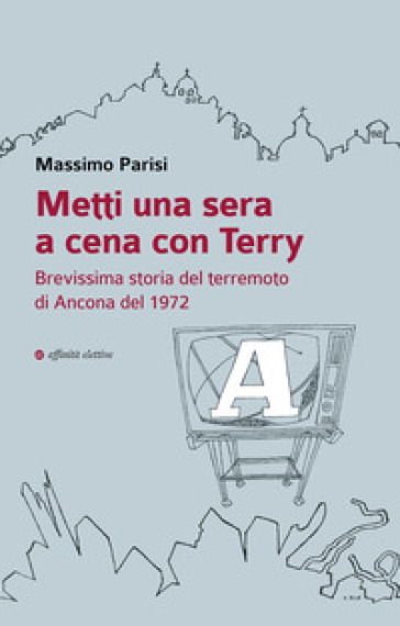 Metti una sera a cena con Terry. Brevissima storia del terremoto di Ancona del 1972 - Massimo Parisi