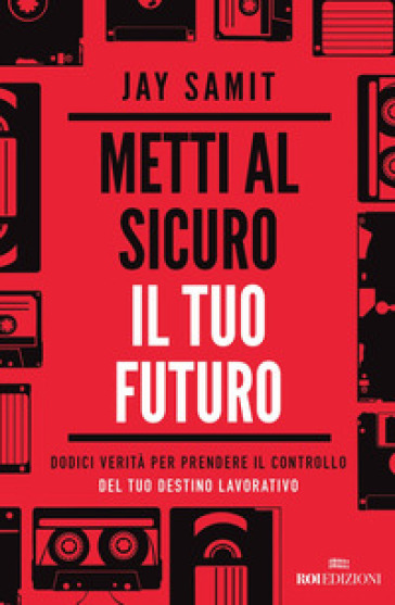 Metti al sicuro il tuo futuro. Dodici verità per prendere il controllo del tuo destino lavorativo - Jay Samit