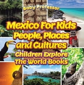 Mexico For Kids: People, Places and Cultures - Children Explore The World Books