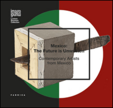 Mexico. The future is unwritten. Contemporary artists from Mexico. Ediz. illustrata