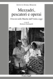 Mezzadri, pescatori e operai. Il lavoro nelle Marche dall Unità a oggi