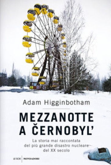 Mezzanotte a Cernobyl'. La storia mai raccontata del più grande disastro nucleare del XX secolo - Adam Higginbotham