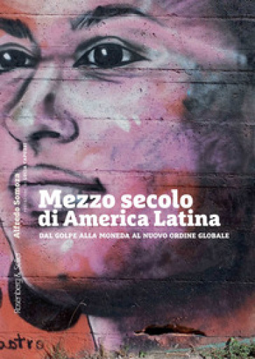 Mezzo secolo di America Latina. Dal golpe alla moneda al nuovo ordine globale - Alfredo Somoza