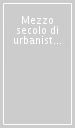 Mezzo secolo di urbanistica romana