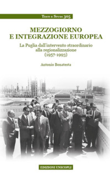 Mezzogiorno e integrazione europea. La Puglia dall'intervento straordinario alla regionalizzazione (1957-1993) - Antonio Bonatesta