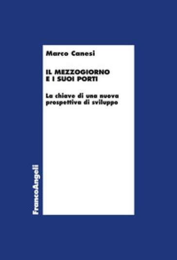 Il Mezzogiorno e i suoi porti. La chiave di una nuova prospettiva di sviluppo - Marco Canesi