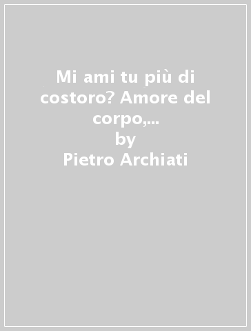 Mi ami tu più di costoro? Amore del corpo, dell'anima, dello spirito - Pietro Archiati