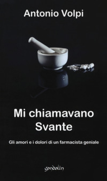 Mi chiamavano Svante. Gli amori e i dolori di un farmacista geniale - Antonio Volpi