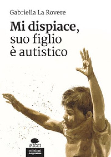 Mi dispiace, suo figlio è autistico - Gabriella La Rovere