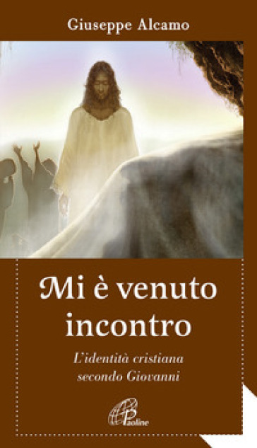 Mi è venuto incontro. L'identità cristiana secondo Giovanni - Giuseppe Alcamo