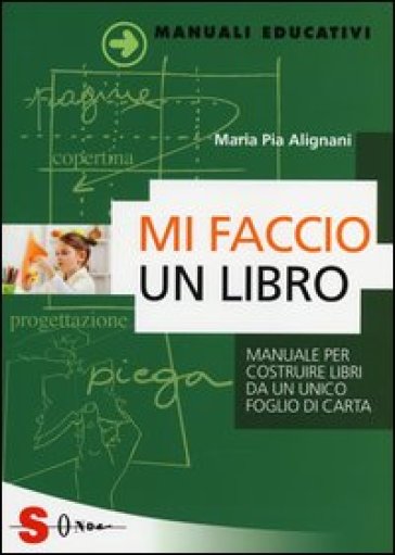 Mi faccio un libro. Manuale per costruire libri da un unico foglio di carta - Maria Pia Alignani