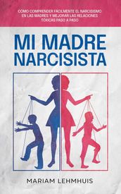 Mi madre narcisista: Cómo comprender fácilmente el narcisismo en las madres y mejorar las relaciones tóxicas paso a paso