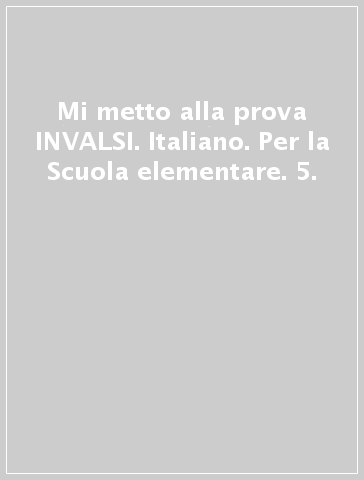 Mi metto alla prova INVALSI. Italiano. Per la Scuola elementare. 5.