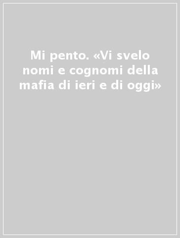 Mi pento. «Vi svelo nomi e cognomi della mafia di ieri e di oggi»