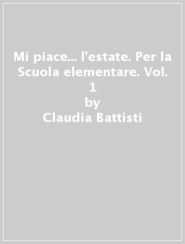 Mi piace... l'estate. Per la Scuola elementare. Vol. 1 - Claudia Battisti - Elena Raggi