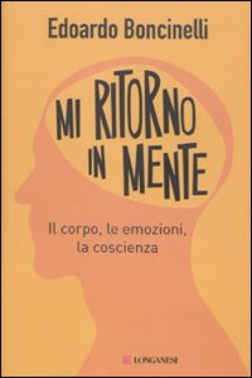 Mi ritorno in mente. Il corpo, le emozioni, la coscienza - Edoardo Boncinelli