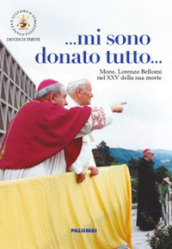 ... Mi sono donato tutto... Mi sono donato tutto. Mons. Lorenzo Bellomi nel XXV della sua morte