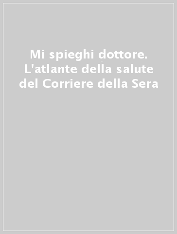 Mi spieghi dottore. L'atlante della salute del Corriere della Sera