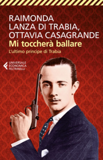 Mi toccherà ballare. L'ultimo principe di Trabia - Raimonda Lanza Di Trabia - Ottavia Casagrande