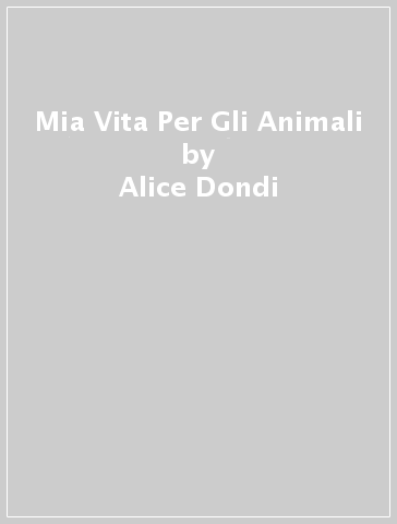 Mia Vita Per Gli Animali - Alice Dondi