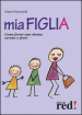 Mia figlia. Come farne una donna serena e forte