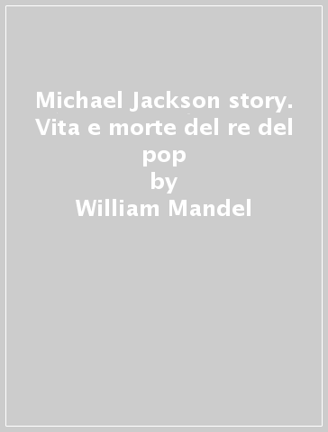 Michael Jackson story. Vita e morte del re del pop - William Mandel | 