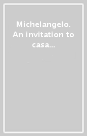 Michelangelo. An invitation to casa Buonarroti. Catalogo della mostra (Londra). Ediz. inglese