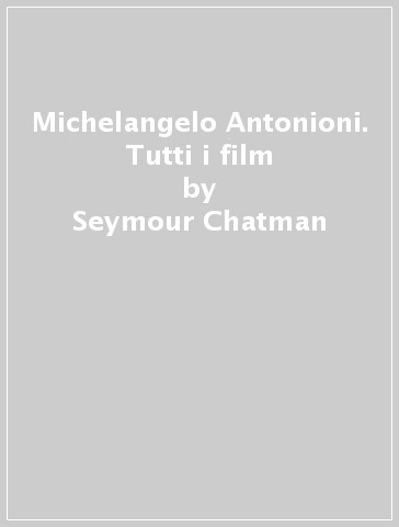 Michelangelo Antonioni. Tutti i film - Seymour Chatman - Paul Duncan