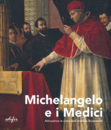 Michelangelo e i Medici. Attraverso le carte dell'archivio Buonarroti. Catalogo della most...