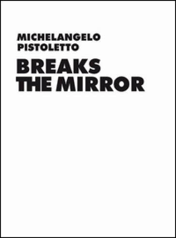 Michelangelo Pistoletto. Before the Mirror - Daniel Birnbaum